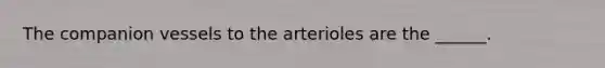 The companion vessels to the arterioles are the ______.