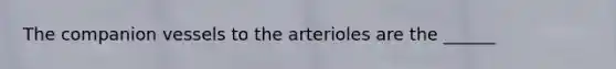 The companion vessels to the arterioles are the ______