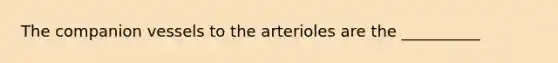 The companion vessels to the arterioles are the __________