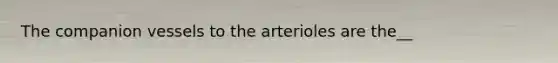 The companion vessels to the arterioles are the__