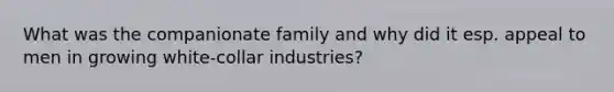 What was the companionate family and why did it esp. appeal to men in growing white-collar industries?