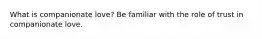 What is companionate love? Be familiar with the role of trust in companionate love.