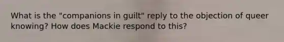 What is the "companions in guilt" reply to the objection of queer knowing? How does Mackie respond to this?