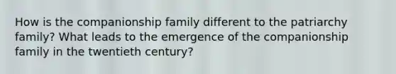 How is the companionship family different to the patriarchy family? What leads to the emergence of the companionship family in the twentieth century?