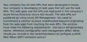 Your company has 20 web APIs that were developed in-house. Your company is developing 10 web apps that will use the web APIs. The web apps and the APIs are registered in the company's Azure Active Directory (Azure AD) tenant. The web APIs are published by using Azure API Management. You need to recommend a solution to block unauthorized requests originating from the web apps from reaching the web APIs. The solution must meet the following requirements: -Use Azure AD-generated claims. -Minimize configuration and management effort. What should you include in the recommendation to configure a JSON Web Token (JWT) validation policy?