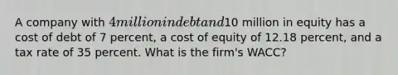 A company with 4 million in debt and10 million in equity has a cost of debt of 7 percent, a cost of equity of 12.18 percent, and a tax rate of 35 percent. What is the firm's WACC?