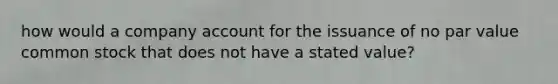 how would a company account for the issuance of no par value common stock that does not have a stated value?