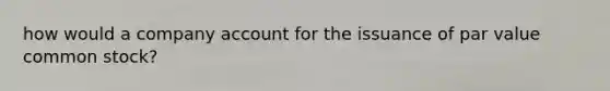 how would a company account for the issuance of par value common stock?