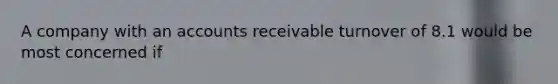 A company with an accounts receivable turnover of 8.1 would be most concerned if