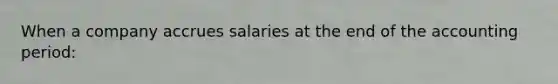 When a company accrues salaries at the end of the accounting period: