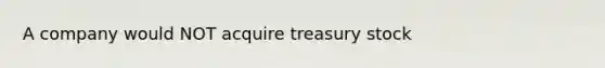 A company would NOT acquire treasury stock