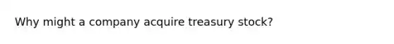 Why might a company acquire treasury stock?