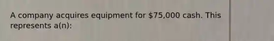 A company acquires equipment for 75,000 cash. This represents a(n):