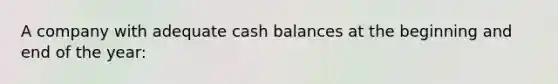 A company with adequate cash balances at the beginning and end of the year: