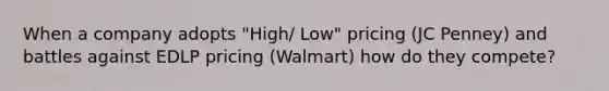 When a company adopts "High/ Low" pricing (JC Penney) and battles against EDLP pricing (Walmart) how do they compete?