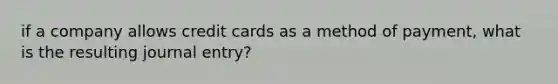 if a company allows credit cards as a method of payment, what is the resulting journal entry?