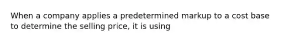 When a company applies a predetermined markup to a cost base to determine the selling price, it is using