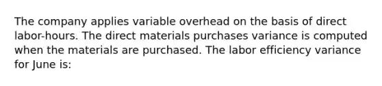 The company applies variable overhead on the basis of direct labor-hours. The direct materials purchases variance is computed when the materials are purchased. The labor efficiency variance for June is: