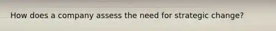 How does a company assess the need for strategic change?