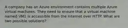 A company has an Azure environment contains multiple Azure virtual machines. They need to ensure that a virtual machine named VM1 is accessible from the Internet over HTTP. What are two possible solutions?