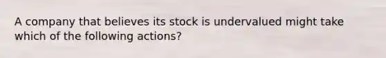 A company that believes its stock is undervalued might take which of the following actions?