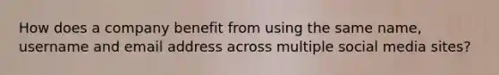 How does a company benefit from using the same name, username and email address across multiple social media sites?