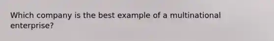 Which company is the best example of a multinational enterprise?