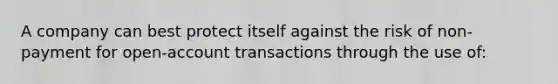 A company can best protect itself against the risk of non-payment for open-account transactions through the use of: