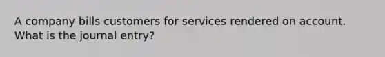 A company bills customers for services rendered on account. What is the journal entry?