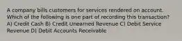 A company bills customers for services rendered on account. Which of the following is one part of recording this transaction? A) Credit Cash B) Credit Unearned Revenue C) Debit Service Revenue D) Debit Accounts Receivable