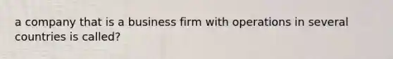 a company that is a business firm with operations in several countries is called?