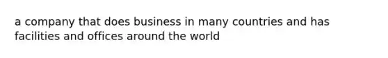 a company that does business in many countries and has facilities and offices around the world