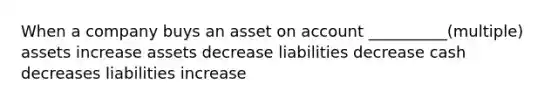 When a company buys an asset on account __________(multiple) assets increase assets decrease liabilities decrease cash decreases liabilities increase