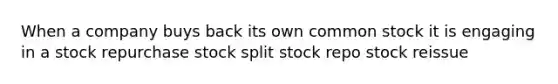 When a company buys back its own common stock it is engaging in a stock repurchase stock split stock repo stock reissue