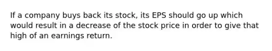 If a company buys back its stock, its EPS should go up which would result in a decrease of the stock price in order to give that high of an earnings return.