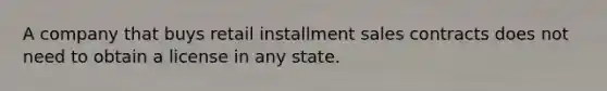 A company that buys retail installment sales contracts does not need to obtain a license in any state.