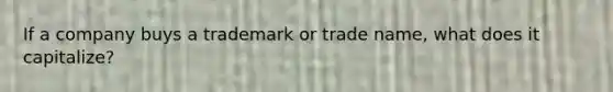 If a company buys a trademark or trade name, what does it capitalize?