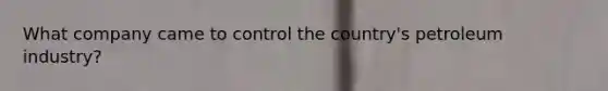 What company came to control the country's petroleum industry?