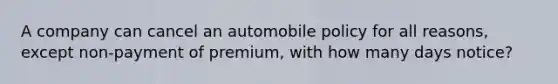 A company can cancel an automobile policy for all reasons, except non-payment of premium, with how many days notice?