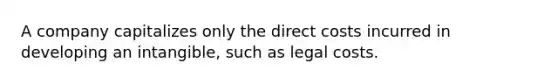 A company capitalizes only the direct costs incurred in developing an intangible, such as legal costs.