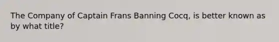 The Company of Captain Frans Banning Cocq, is better known as by what title?