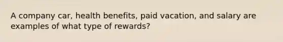 A company car, health benefits, paid vacation, and salary are examples of what type of rewards?