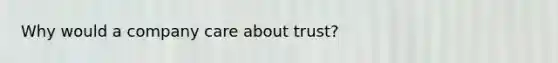 Why would a company care about trust?