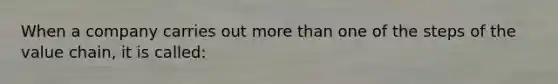 When a company carries out <a href='https://www.questionai.com/knowledge/keWHlEPx42-more-than' class='anchor-knowledge'>more than</a> one of the steps of the value chain, it is called: