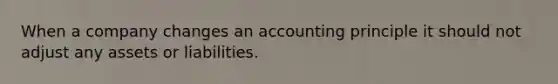 When a company changes an accounting principle it should not adjust any assets or liabilities.