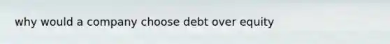 why would a company choose debt over equity