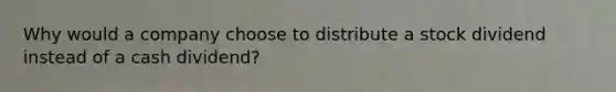 Why would a company choose to distribute a stock dividend instead of a cash dividend?