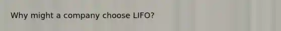 Why might a company choose LIFO?