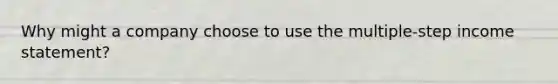 Why might a company choose to use the multiple-step <a href='https://www.questionai.com/knowledge/kCPMsnOwdm-income-statement' class='anchor-knowledge'>income statement</a>?