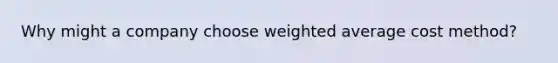 Why might a company choose weighted average cost method?